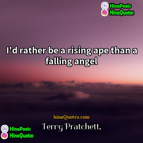 Terry Pratchett Quotes | I'd rather be a rising ape than